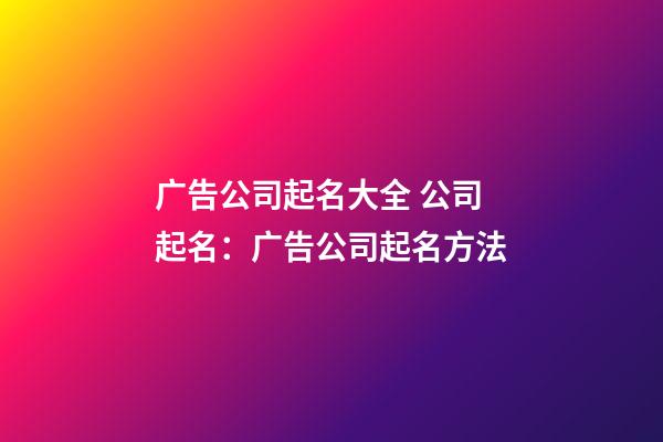 广告公司起名大全 公司起名：广告公司起名方法-第1张-公司起名-玄机派